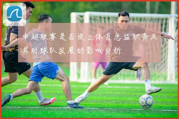 中超联赛是否设立体育总监职务及其对球队发展的影响分析